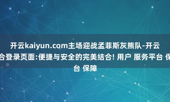开云kaiyun.com主场迎战孟菲斯灰熊队-开云综合登录页面:便捷与安全的完美结合! 用户 服务平台 保障