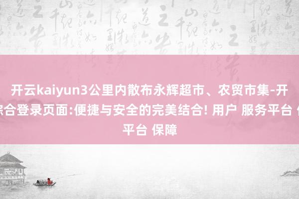 开云kaiyun3公里内散布永辉超市、农贸市集-开云综合登录页面:便捷与安全的完美结合! 用户 服务平台 保障