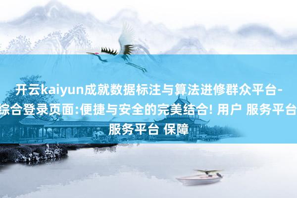 开云kaiyun成就数据标注与算法进修群众平台-开云综合登录页面:便捷与安全的完美结合! 用户 服务平台 保障