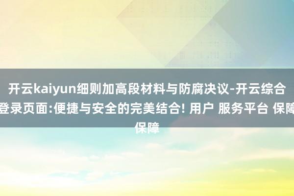 开云kaiyun细则加高段材料与防腐决议-开云综合登录页面:便捷与安全的完美结合! 用户 服务平台 保障