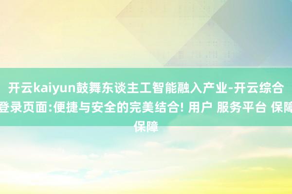 开云kaiyun鼓舞东谈主工智能融入产业-开云综合登录页面:便捷与安全的完美结合! 用户 服务平台 保障