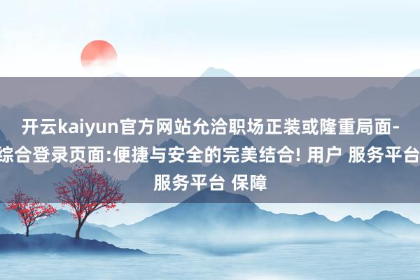 开云kaiyun官方网站允洽职场正装或隆重局面-开云综合登录页面:便捷与安全的完美结合! 用户 服务平台 保障
