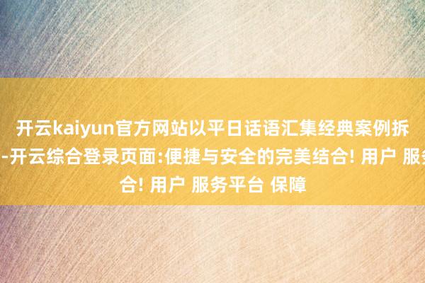 开云kaiyun官方网站以平日话语汇集经典案例拆解专科学问-开云综合登录页面:便捷与安全的完美结合! 用户 服务平台 保障