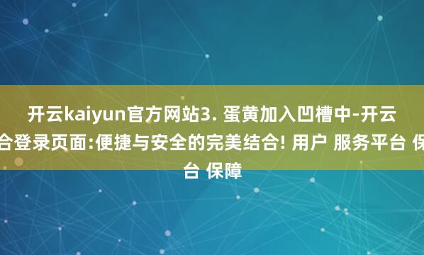 开云kaiyun官方网站3. 蛋黄加入凹槽中-开云综合登录页面:便捷与安全的完美结合! 用户 服务平台 保障