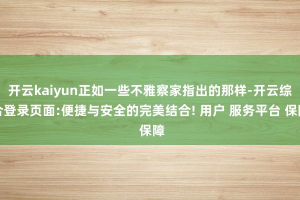 开云kaiyun正如一些不雅察家指出的那样-开云综合登录页面:便捷与安全的完美结合! 用户 服务平台 保障