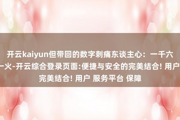 开云kaiyun但带回的数字刺痛东谈主心：一千六百余名官兵伤一火-开云综合登录页面:便捷与安全的完美结合! 用户 服务平台 保障