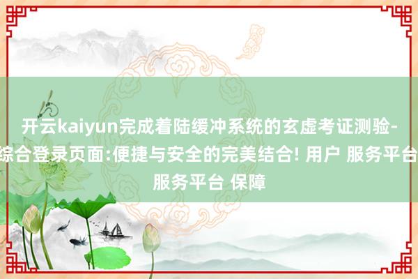 开云kaiyun完成着陆缓冲系统的玄虚考证测验-开云综合登录页面:便捷与安全的完美结合! 用户 服务平台 保障