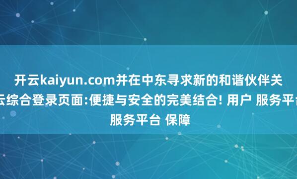开云kaiyun.com并在中东寻求新的和谐伙伴关系-开云综合登录页面:便捷与安全的完美结合! 用户 服务平台 保障
