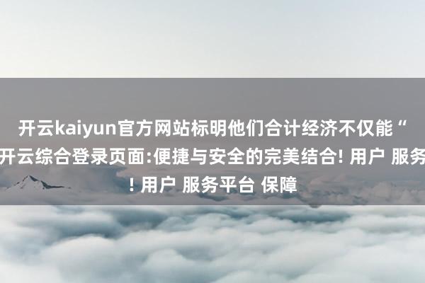 开云kaiyun官方网站标明他们合计经济不仅能“软着陆”-开云综合登录页面:便捷与安全的完美结合! 用户 服务平台 保障
