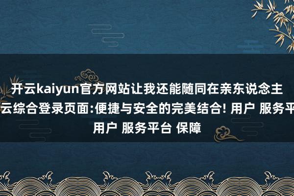 开云kaiyun官方网站让我还能随同在亲东说念主身边-开云综合登录页面:便捷与安全的完美结合! 用户 服务平台 保障