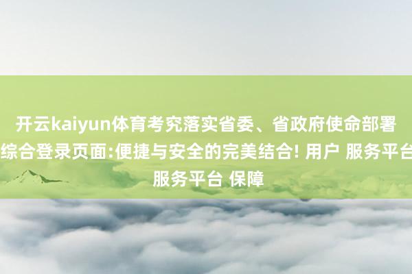 开云kaiyun体育考究落实省委、省政府使命部署-开云综合登录页面:便捷与安全的完美结合! 用户 服务平台 保障